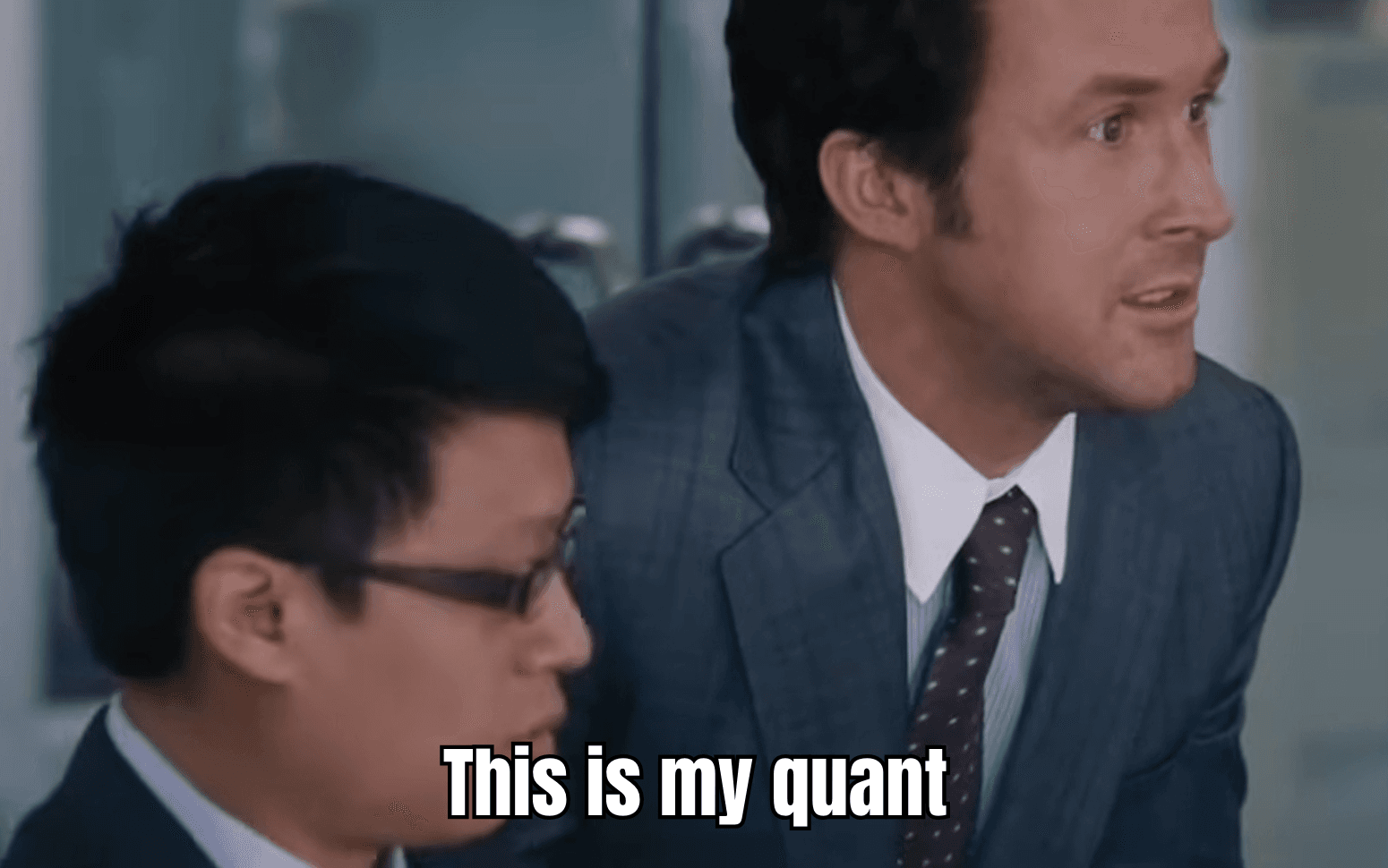 This is my quant (The Big Short) Ryan Gosling